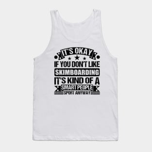 Skimboarding Lover It's Okay If You Don't Like Skimboarding It's Kind Of A Smart People Sports Anyway Tank Top